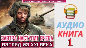 #Аудиокнига. «ЗАВТРА НАСТУПИТ ВЧЕРА-1! Взгляд из XXI века». КНИГА 1. #Попаданцы.#БоеваяФантастика