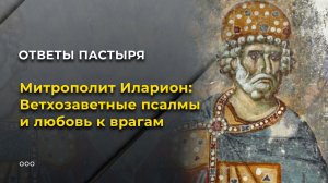 Митрополит Иларион: Ветхозаветные псалмы и любовь к врагам