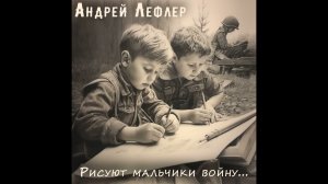 Андрей Лефлер - Рисуют мальчики войну