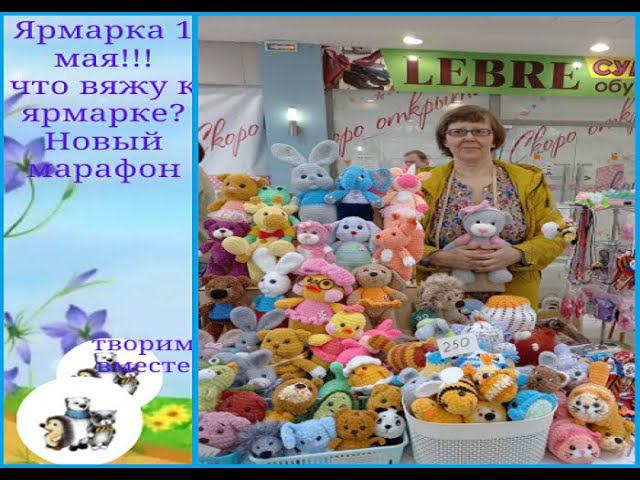 Ярмарка 1 мая!!! Что вяжу к ярмаркам? Опять новый марафон. смотреть онлайн