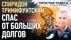 СПИРИДОН ТРИМИФУНТСКИЙ СПАС ОТ БОЛЬШИХ ДОЛГОВ. ПРОСТЫЕ ЧУДЕСА