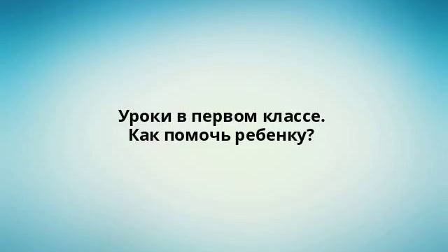 Уроки в первом классе. Как помочь ребенку? смотреть онлайн