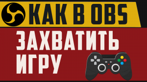 Как в обс сделать захват игры на весь экран. Как в obs захватить игру в отдельное окно
