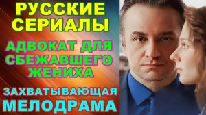 Русские сериалы: Новинки-2024. Скоро на экранах! Захватывающая мелодрама: «Адвокат для сбежавшего же