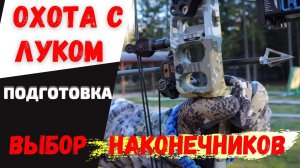 ОХОТА С ЛУКОМ с подхода. ПОДГОТОВКА, выбор охотничьих наконечников.