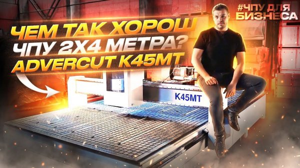 В чем секрет ЧПУ 2х4м? Бизнес станки 2022. ЧПУ для бизнеса - Advercut 2040 К45MT.