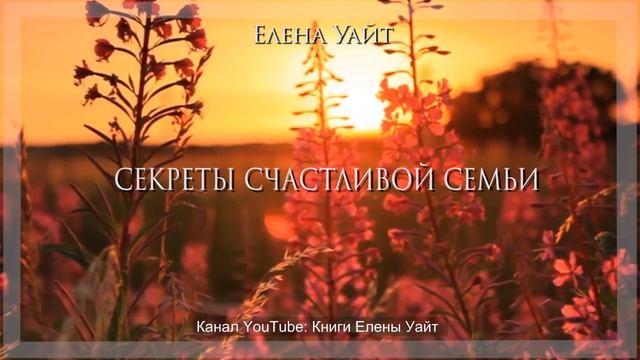 СЕКРЕТЫ СЧАСТЛИВОЙ СЕМЬИ | Елена Уайт | аудиокнига смотреть онлайн