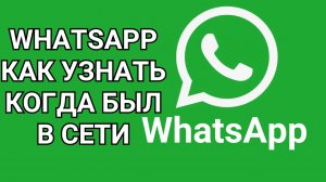 WhatsApp как узнать когда был в сети