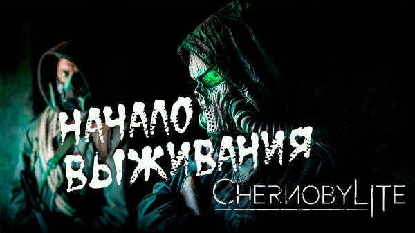 Chernobylite НАЧАЛО ПРОХОЖДЕНИЯ (часть 1)