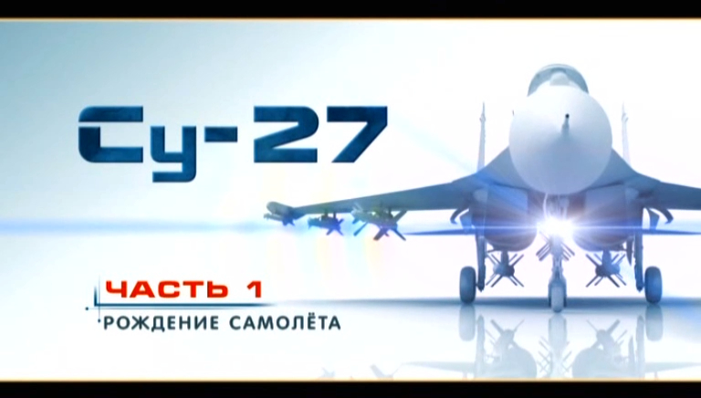 Су-27 "Лучший в мире истребитель" (серия 1/4) "Рождение самолёта" 2010 смотреть онлайн