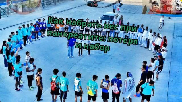 Как набрать вес при панкреатите: потеря и набор смотреть онлайн