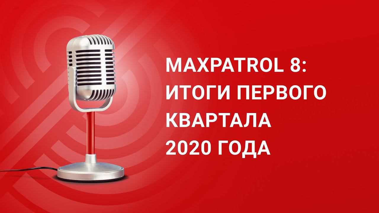 MaxPatrol 8: итоги первого квартала 2020 года смотреть онлайн