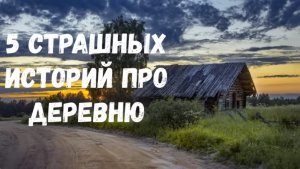 5 Страшных историй про деревню.