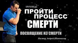 Пройти процесс смерти. Привлекают те,через кого говорит Бог.Посвящение из смерти. Пастор А.Шаповалов
