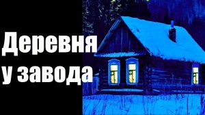 Страшные истории. Деревня у завода.