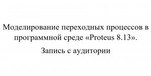 Моделирование переходных процессов АСУ в программной среде «Proteus 8.13» Запись с аудитории