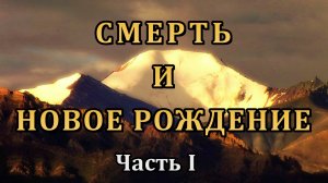 СМЕРТЬ И НОВОЕ РОЖДЕНИЕ. Часть I.
