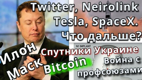 Илон Маск: Twitter, Tesla, SpaceX, Neirolink. Что дальше?Спутники Украине, война с профсоюзами и SEC