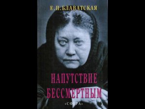 Е.П.Блаватская. Напутствие бессмертным. Часть 1
