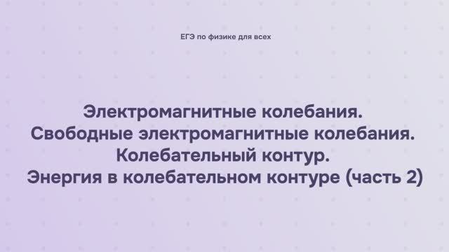 14.1.1.2 Электромагнитные колебания. Свободные электромагнитные колебания. Колебательный контур смотреть онлайн