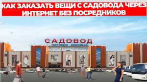 КАК ЗАКАЗАТЬ ВЕЩИ С САДОВОДА ЧЕРЕЗ ИНТЕРНЕТ БЕЗ ПОСРЕДНИКОВ