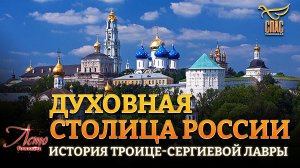 ДУХОВНАЯ СТОЛИЦА РОССИИ. ИСТОРИЯ ТРОИЦЕ-СЕРГИЕВОЙ ЛАВРЫ