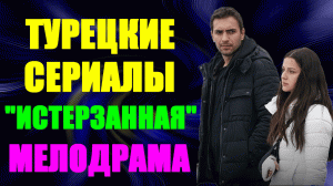 Турецкие сериалы-2023. Драма: "Истерзанная"