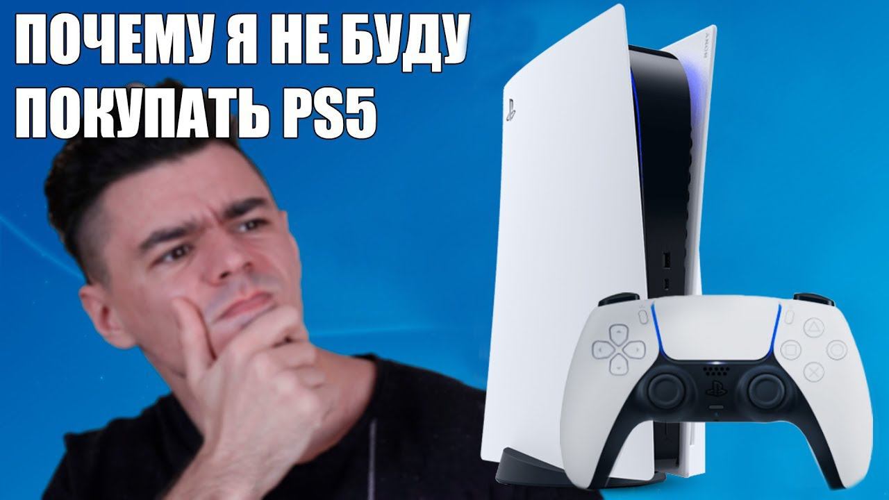 ПОЧЕМУ Я НЕ БУДУ ПОКУПАТЬ PLAYSTATION 5