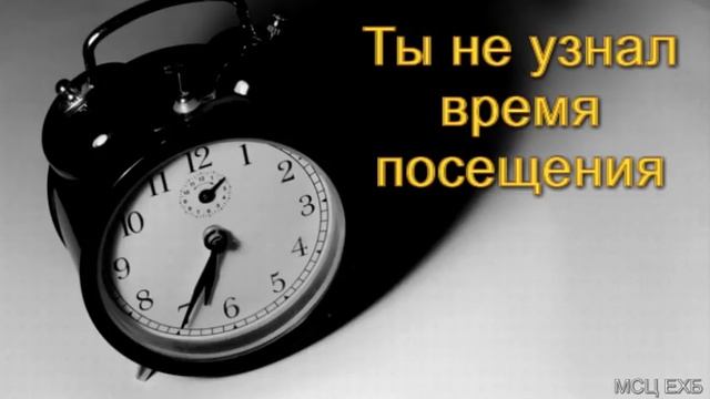 "Ты не узнал время посещения". Н. Хивук. МСЦ ЕХБ. смотреть онлайн