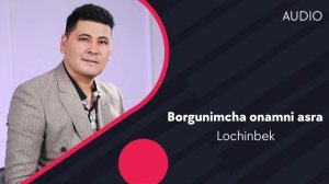 Lochinbek - Borgunimcha onamni asra | Лочинбек - Боргунимча онамни асра (AUDIO)