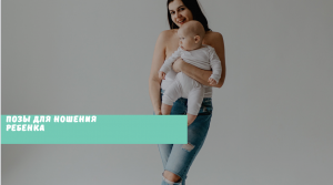 КАК НОСИТЬ И ДЕРЖАТЬ РЕБЕНКА