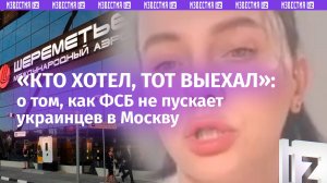 Как ФСБ отсеивает украинцев в Шереметьево и кого не впускают с отказом — рассказ украинки