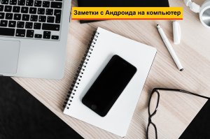 Как перенести текст Заметки со смартфона Андроид на компьютер