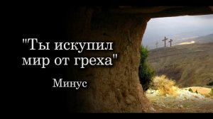 Псалом "Ты искупил мир от греха"  МИНУС