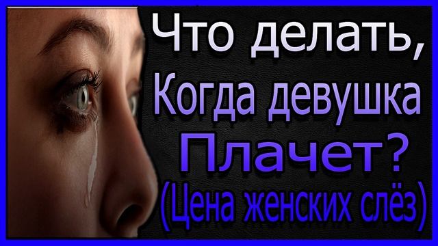 Что Делать,Когда Девушка Плачет?Женские Слёзы!Что Делать? смотреть онлайн