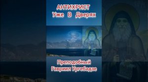 Антихрист уже в Дверях !!! преподобный Гавриил Ургебадзе