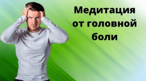 Что делать, если болит голова? Медитация от головной боли. Через 15 минут головная боль отпустит