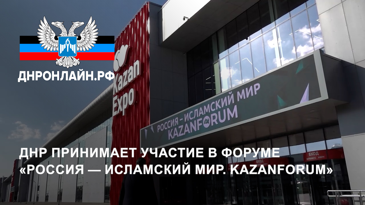 ДНР принимает участие в форуме «Россия — Исламский мир. KazanForum» смотреть онлайн