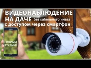 Видеонаблюдение на даче без проводного интернета, через смартфон.