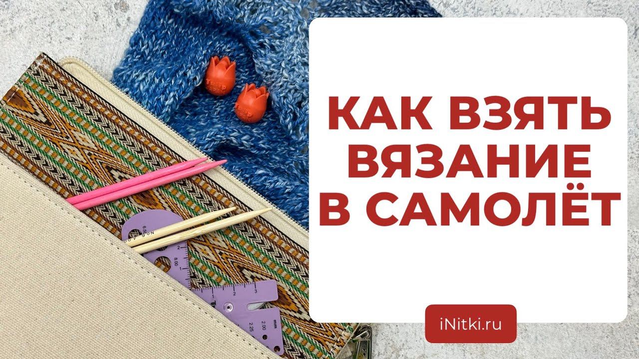 ОТПУСК С ВЯЗАНИЕМ - какие спицы можно брать в самолет смотреть онлайн