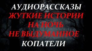 СТРАШНЫЕ РАССКАЗЫ НА НОЧЬ-КОПАТЕЛИ