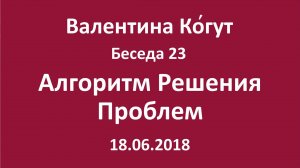 «Алгоритм решения проблем» - Беседа 23 с Валентиной Когут