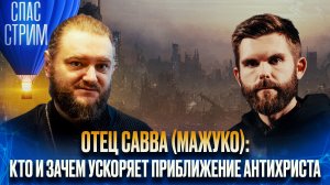 ОТЕЦ САВВА (МАЖУКО): КТО И ЗАЧЕМ УСКОРЯЕТ ПРИБЛИЖЕНИЕ АНТИХРИСТА