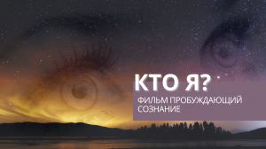 КТО Я? - Фильм  меняющий сознание