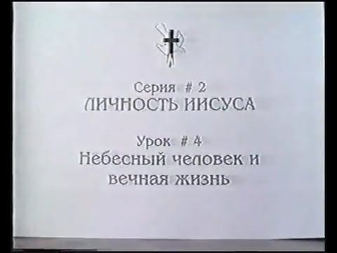 Серия 02. Личность Иисуса. Урок 04. Небесный человек и вечная жизнь. смотреть онлайн