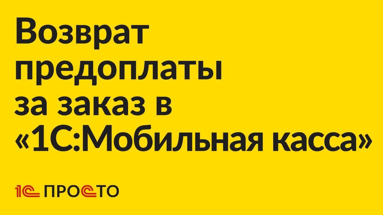 АРХИВ Инструкция по возврату предоплаты за заказ в «1С:Мобильная касса» смотреть онлайн