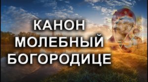 КАНОН МОЛЕБНЫЙ БОГОРОДИЦЕ.