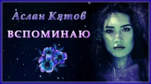 Аслан Кятов - Вспоминаю | Шансон Юга