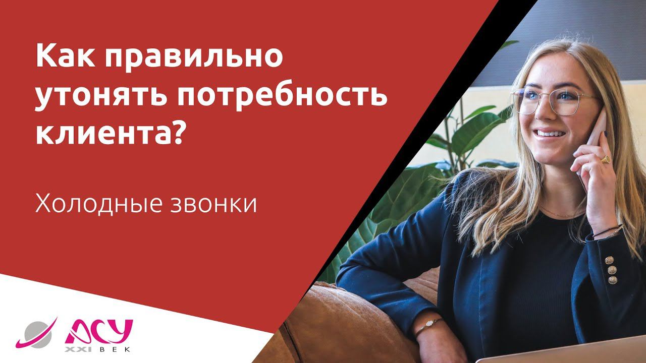 Как правильно уточнить потребность клиента, чтобы получить продажу? Холодный звонок АСУ 21 Век смотреть онлайн