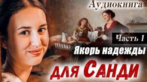 ?ПОУЧИТЕЛЬНЫЙ РАССКАЗ - Якорь Надежды Для САНДИ (Христианский Рассказ МСЦ ЕХБ) Часть 1
